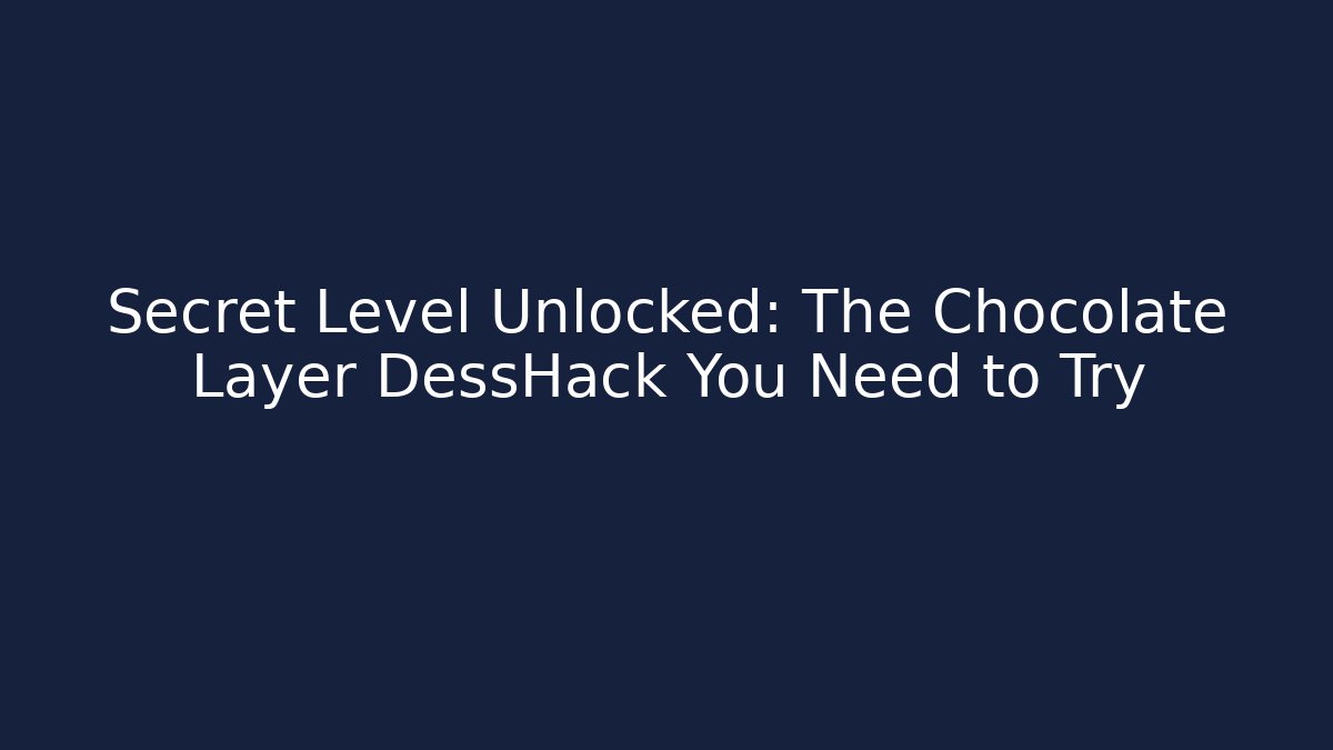 Secret Level Unlocked: The Chocolate Layer DessHack You Need to Try
