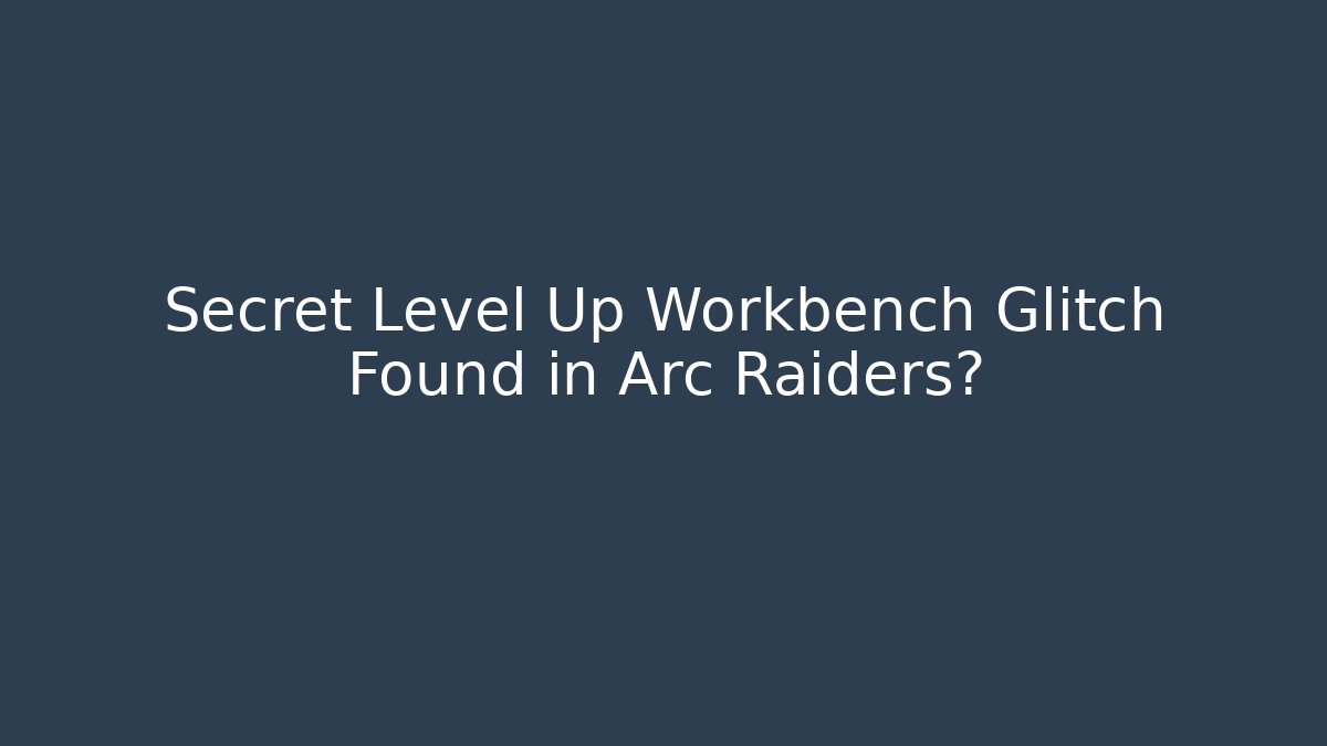 Secret Level Up Workbench Glitch Found in Arc Raiders? - Boomer Naturals