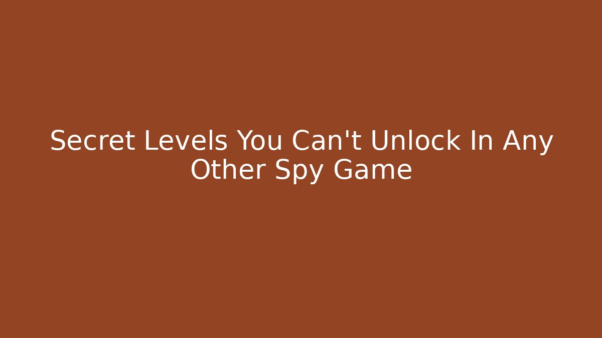 Secret Levels You Can't Unlock In Any Other Spy Game