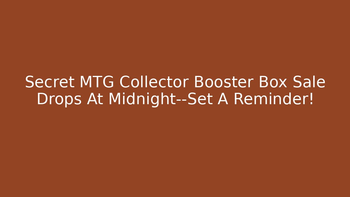 Secret MTG Collector Booster Box Sale Drops At Midnight—Set A Reminder! - Boomer Naturals