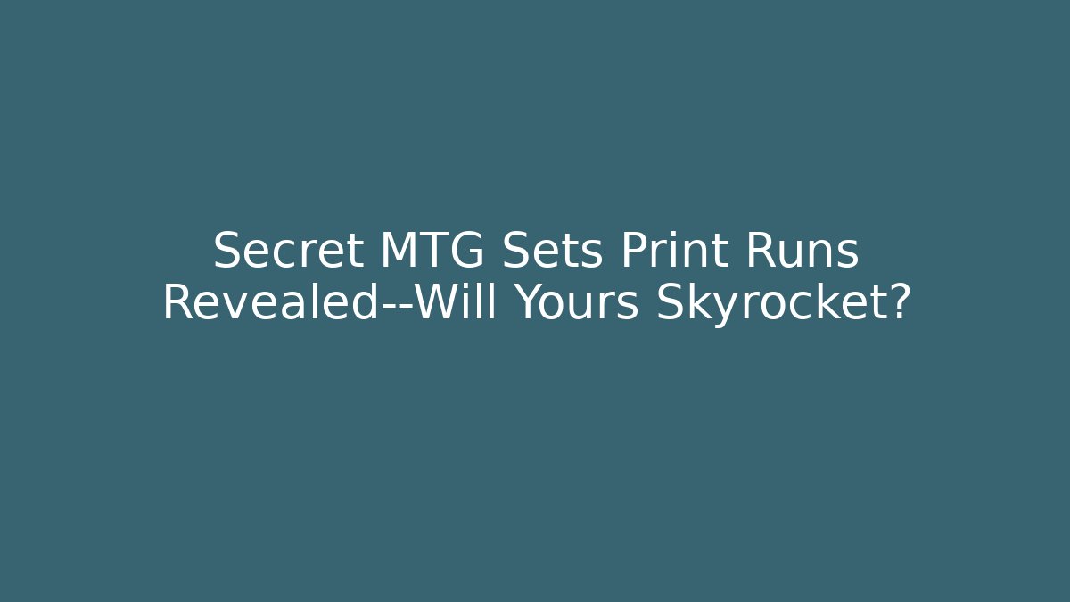 Secret MTG Sets Print Runs Revealed—Will Yours Skyrocket?