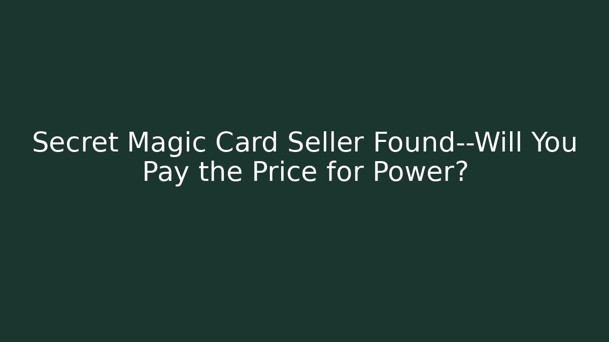 Secret Magic Card Seller Found—Will You Pay the Price for Power?