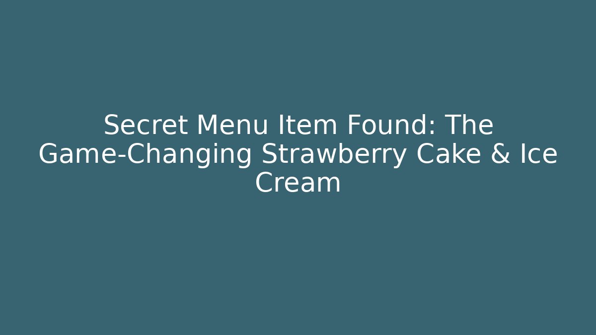 Secret Menu Item Found: The Game-Changing Strawberry Cake & Ice Cream