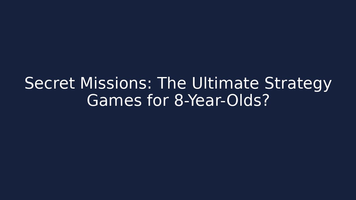 Secret Missions: The Ultimate Strategy Games for 8-Year-Olds?