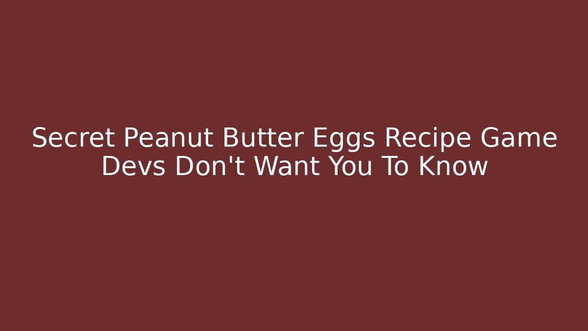Secret Peanut Butter Eggs Recipe Game Devs Don't Want You To Know