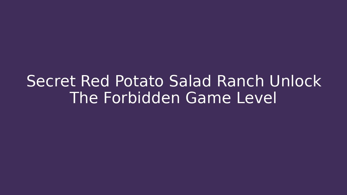 Secret Red Potato Salad Ranch Unlock The Forbidden Game Level