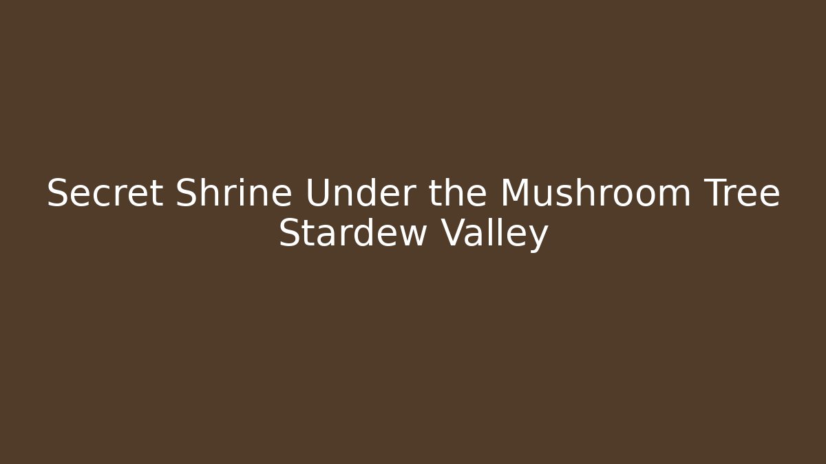 Secret Shrine Under the Mushroom Tree Stardew Valley - Boomer Naturals