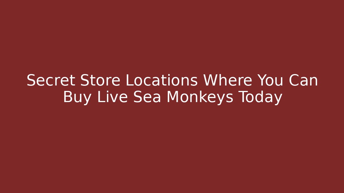Secret Store Locations Where You Can Buy Live Sea Monkeys Today