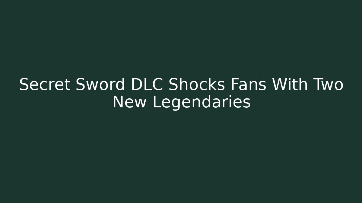 Secret Sword DLC Shocks Fans With Two New Legendaries
