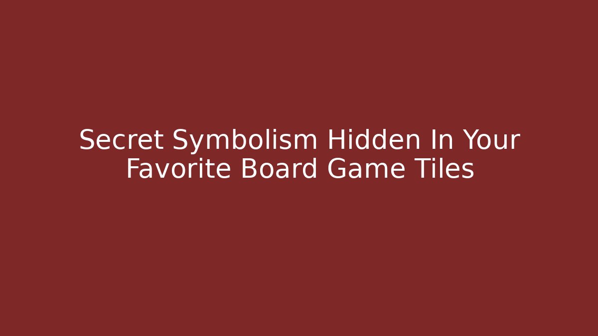 Secret Symbolism Hidden In Your Favorite Board Game Tiles