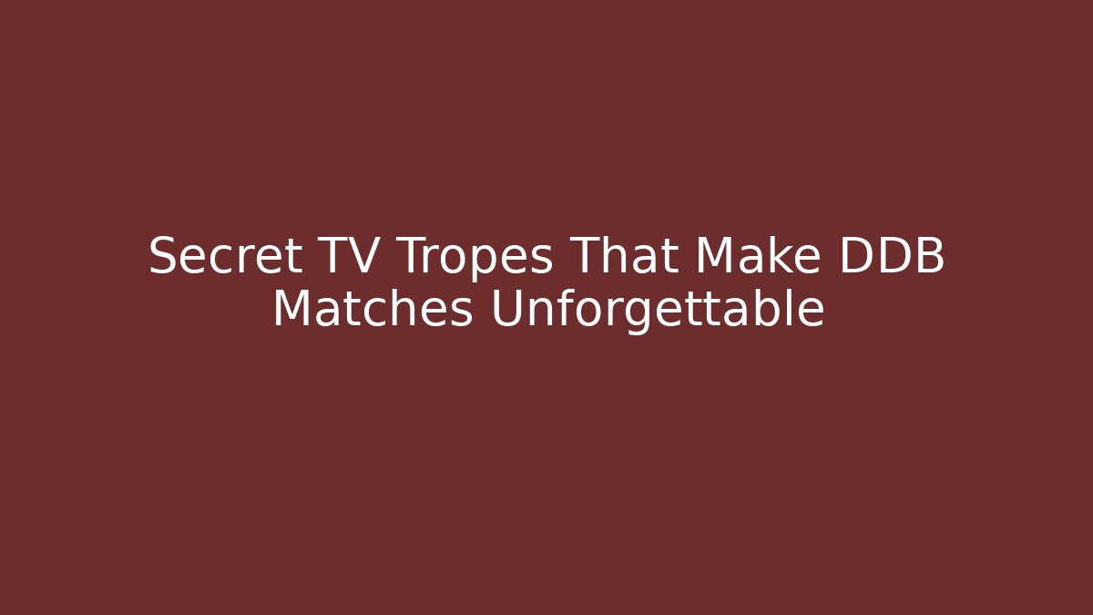 Secret TV Tropes That Make DDB Matches Unforgettable