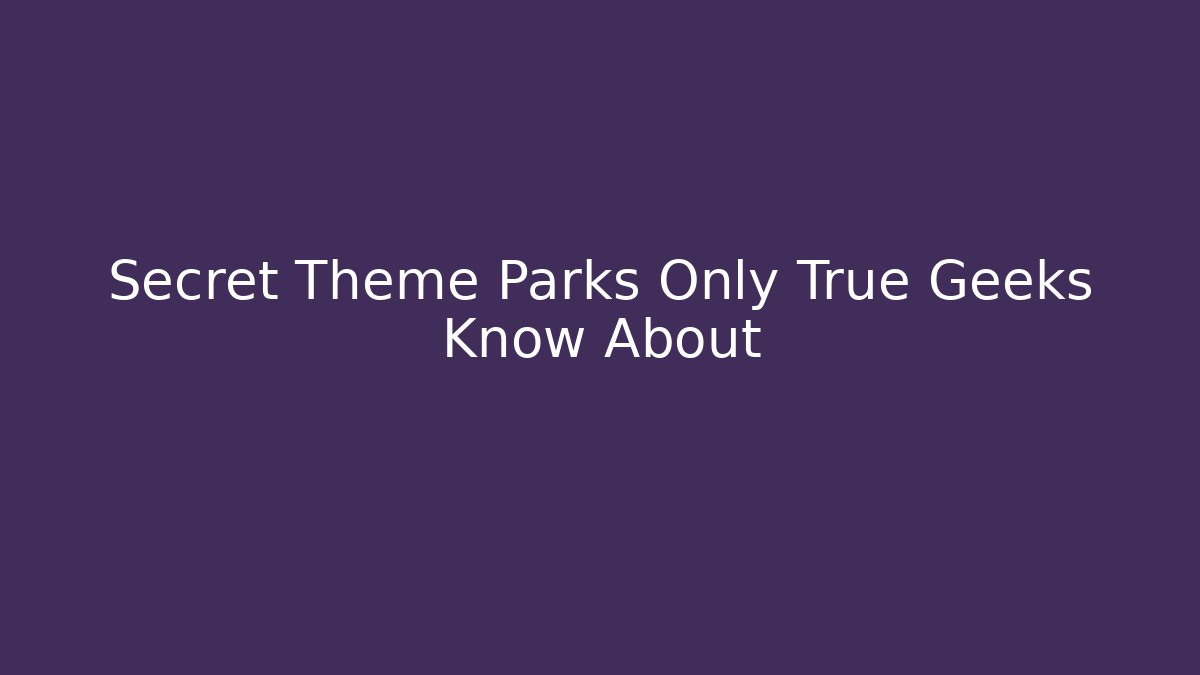 Secret Theme Parks Only True Geeks Know About