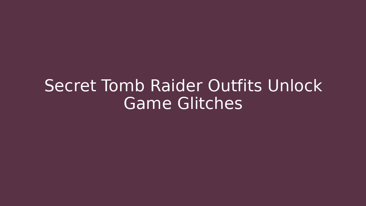 Secret Tomb Raider Outfits Unlock Game Glitches