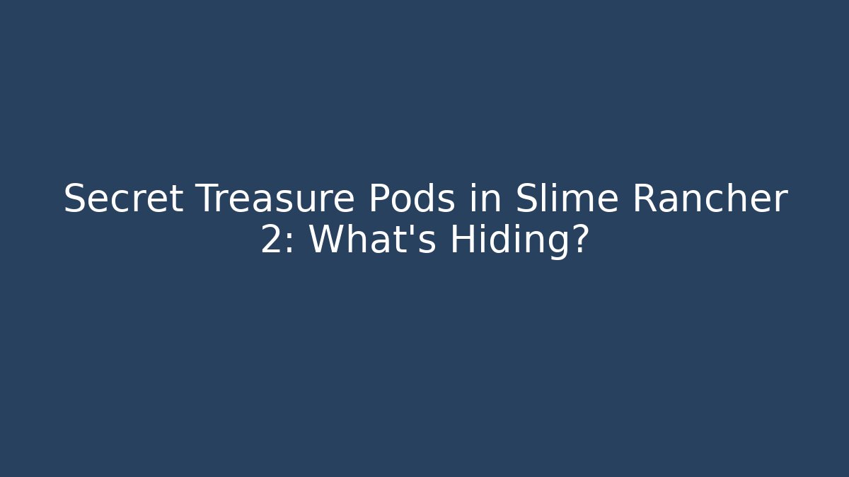 Secret Treasure Pods in Slime Rancher 2: What’s Hiding?