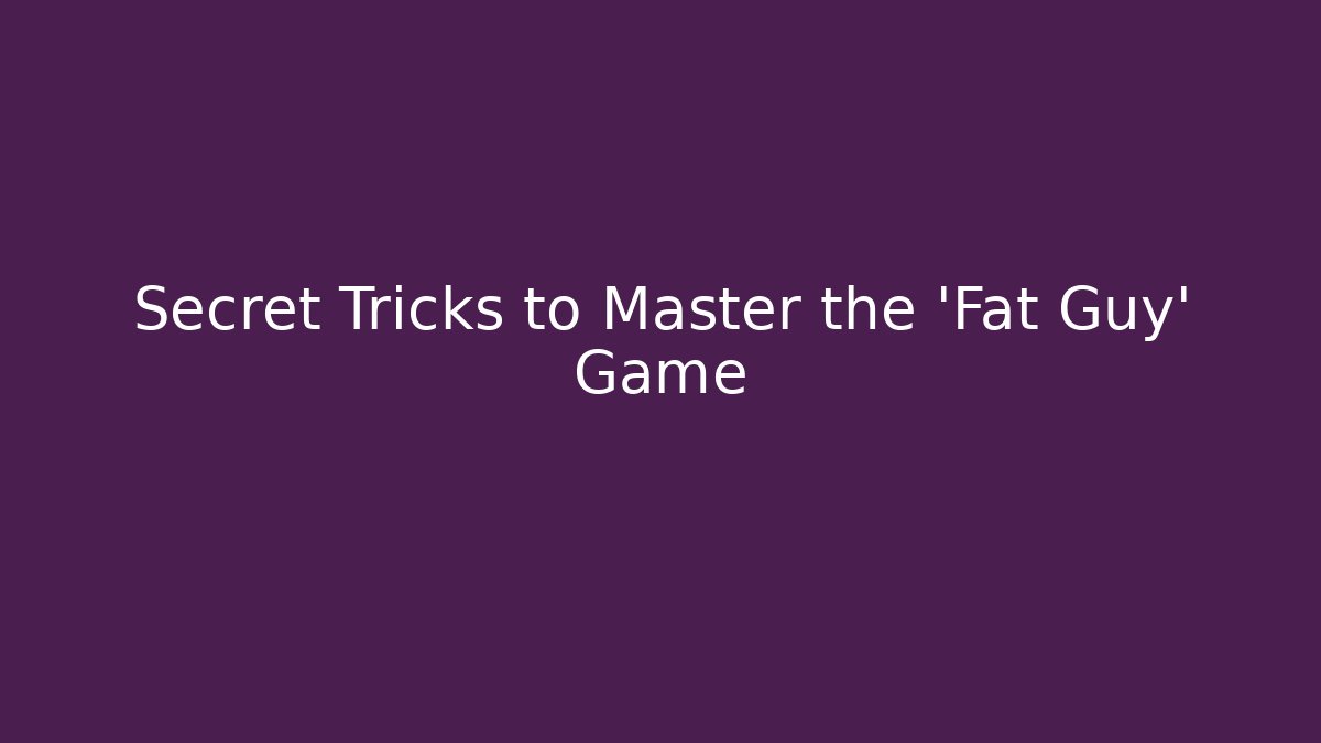 Secret Tricks to Master the 'Fat Guy' Game