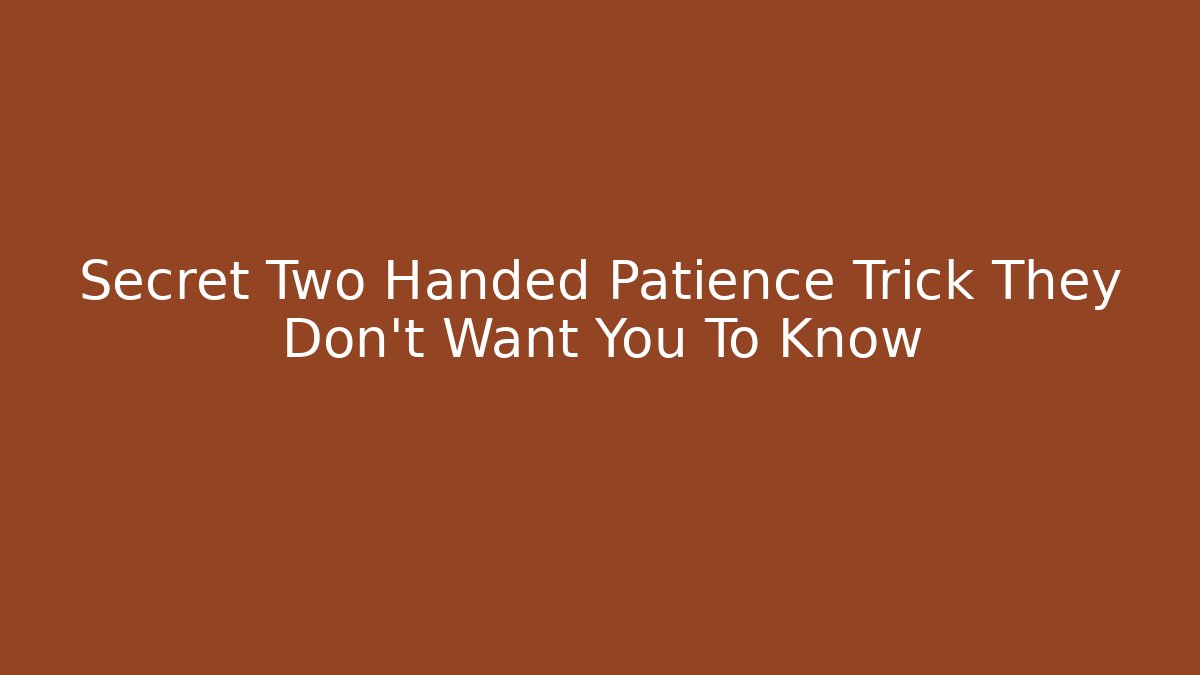 Secret Two Handed Patience Trick They Don't Want You To Know