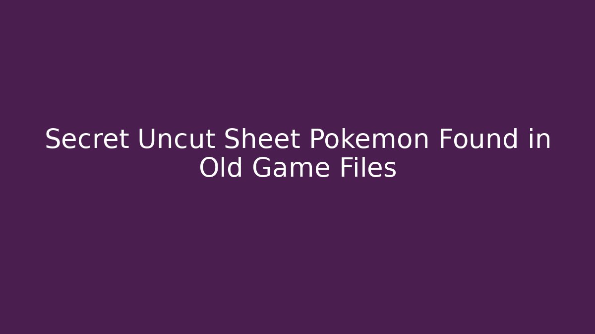 Secret Uncut Sheet Pokemon Found in Old Game Files