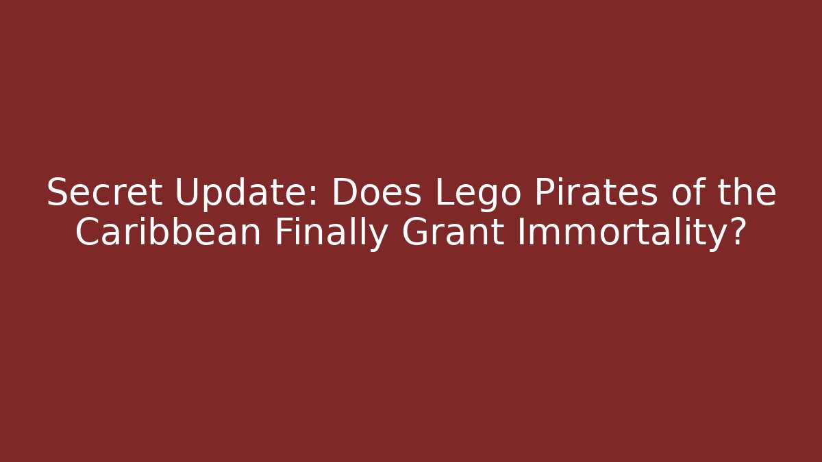 Secret Update: Does Lego Pirates of the Caribbean Finally Grant Immortality?