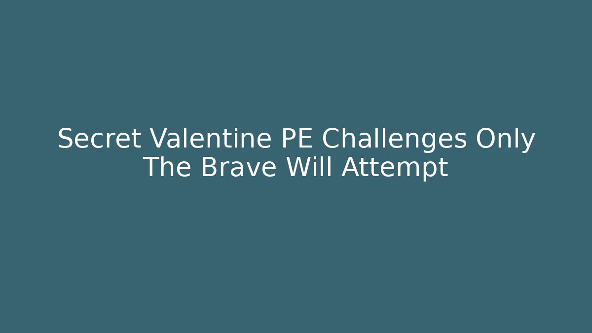 Secret Valentine PE Challenges Only The Brave Will Attempt