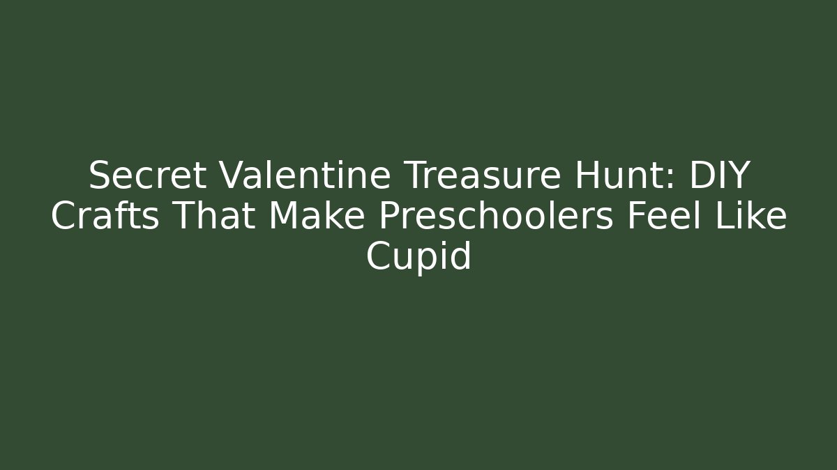 Secret Valentine Treasure Hunt: DIY Crafts That Make Preschoolers Feel Like Cupid