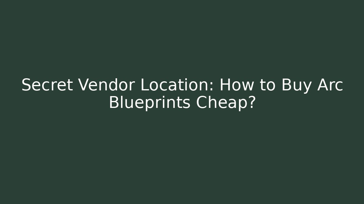 Secret Vendor Location: How to Buy Arc Blueprints Cheap?