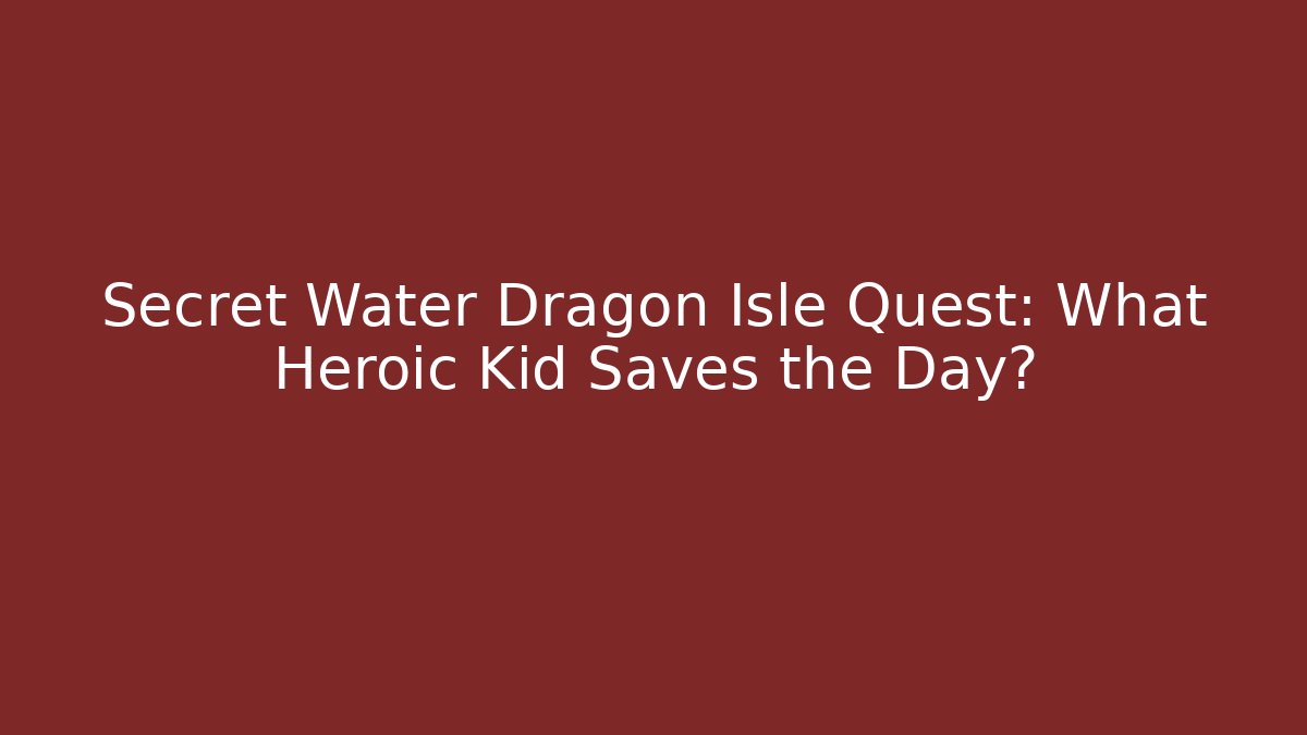 Secret Water Dragon Isle Quest: What Heroic Kid Saves the Day?
