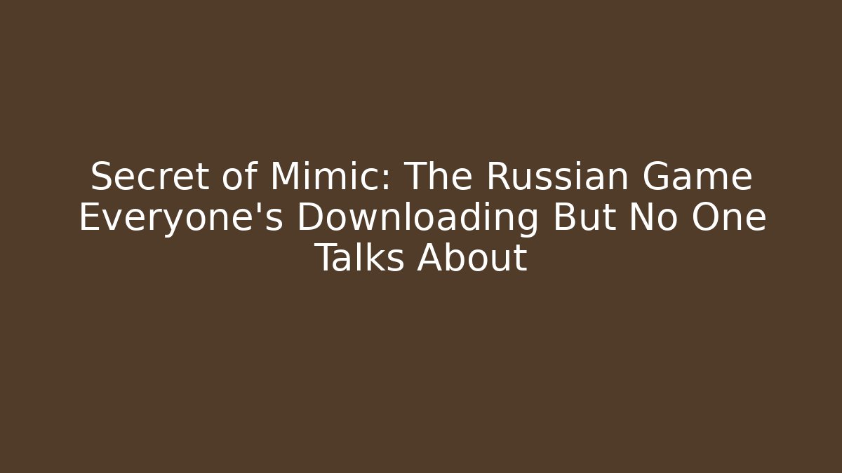 Secret of Mimic: The Russian Game Everyone's Downloading But No One Talks About