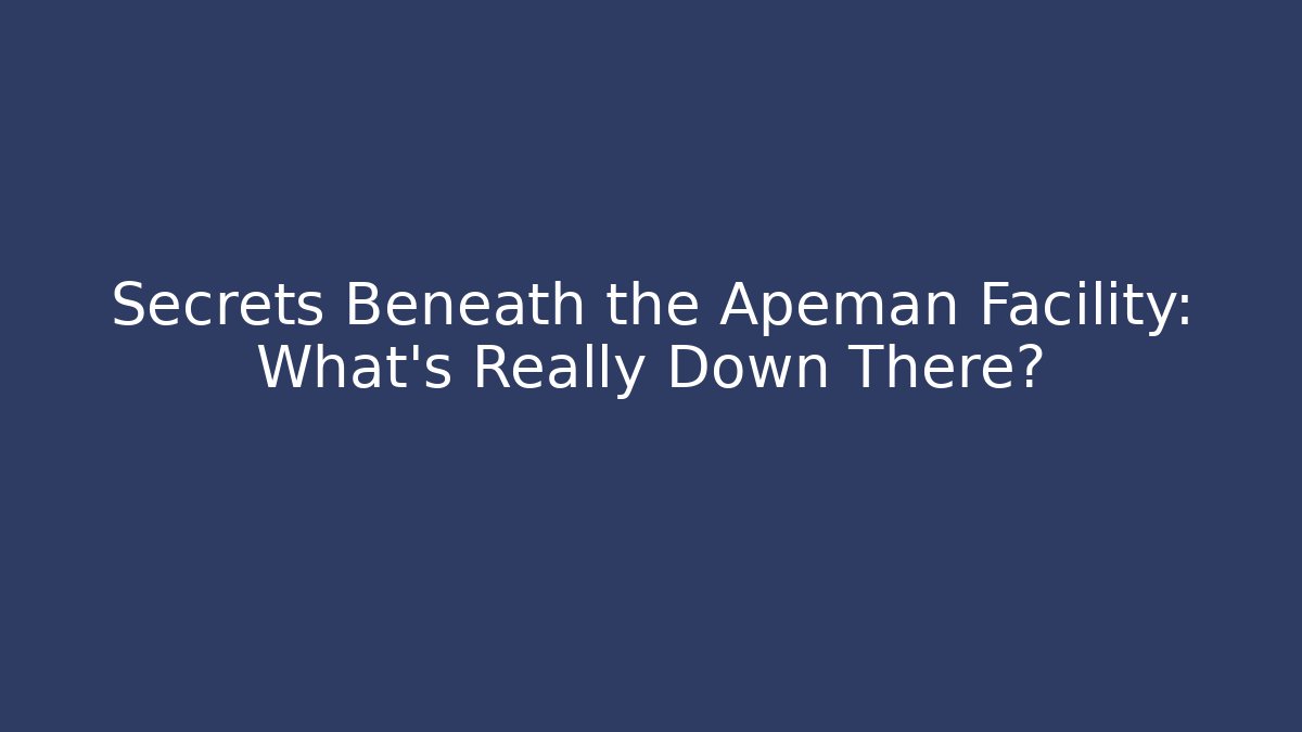 Secrets Beneath the Apeman Facility: What's Really Down There?