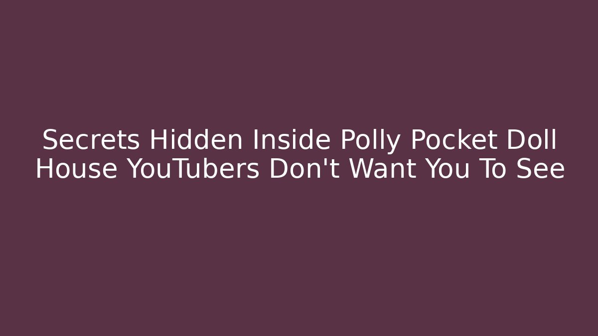Secrets Hidden Inside Polly Pocket Doll House YouTubers Don't Want You To See