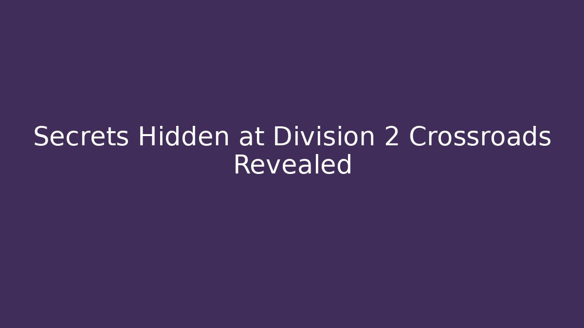Secrets Hidden at Division 2 Crossroads Revealed