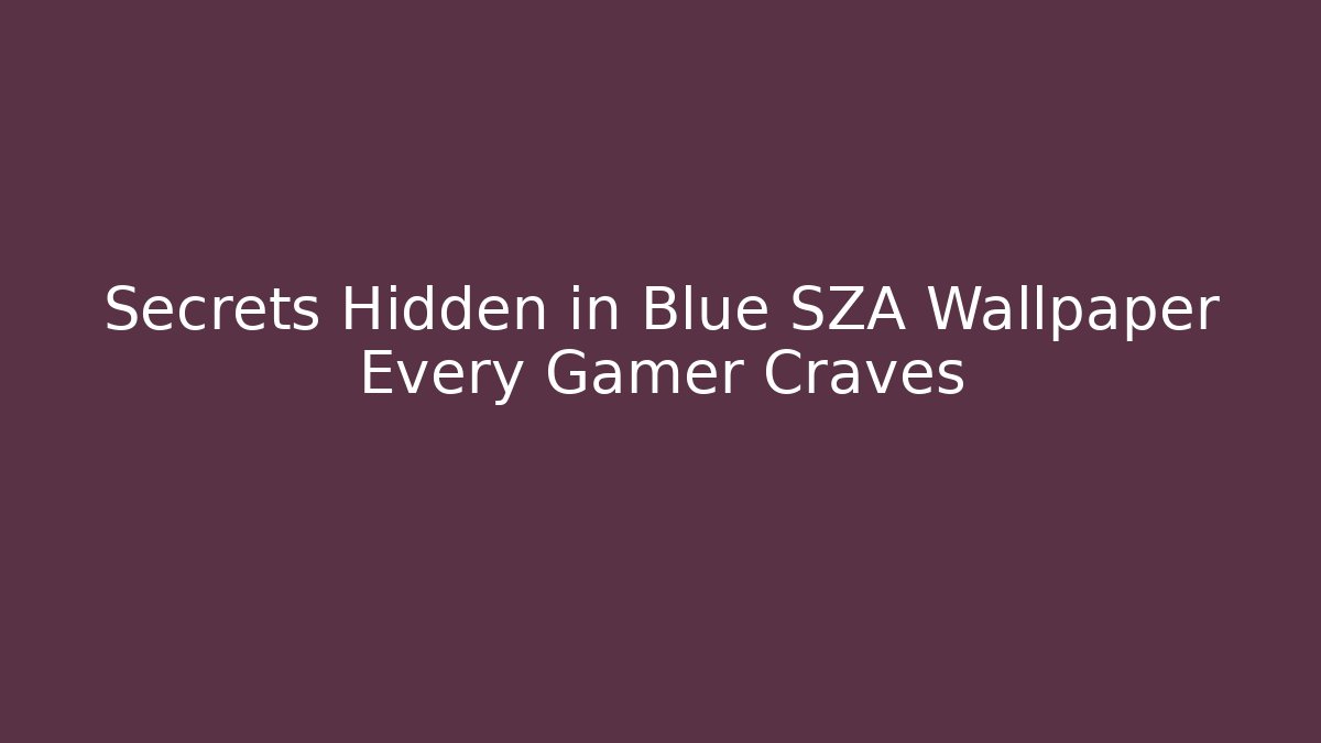 Secrets Hidden in Blue SZA Wallpaper Every Gamer Craves