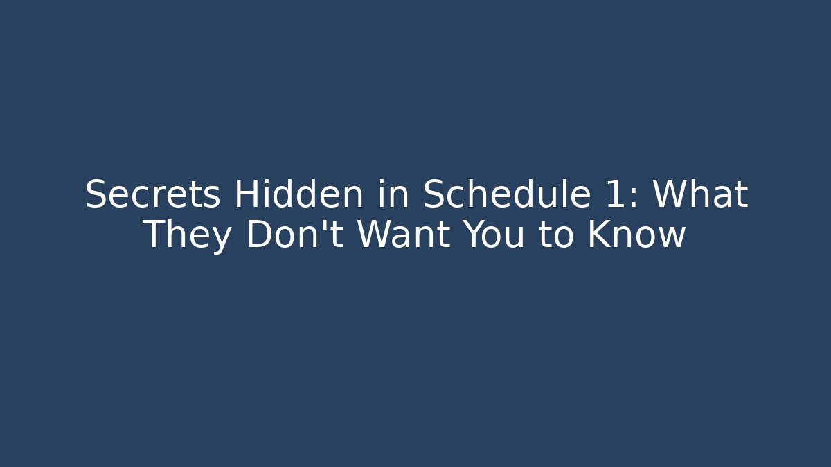 Secrets Hidden in Schedule 1: What They Don't Want You to Know