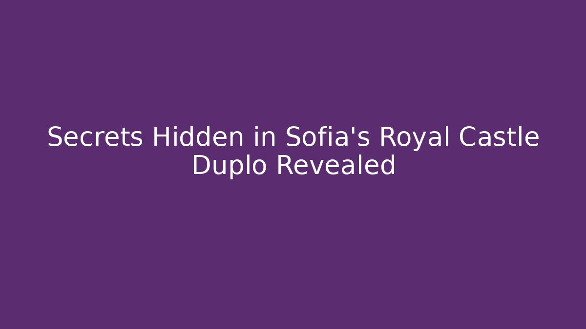 Secrets Hidden in Sofia’s Royal Castle Duplo Revealed