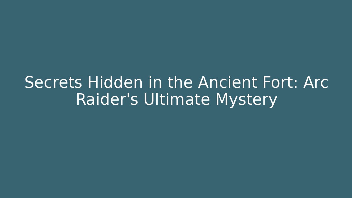 Secrets Hidden in the Ancient Fort: Arc Raider’s Ultimate Mystery - Boomer Naturals