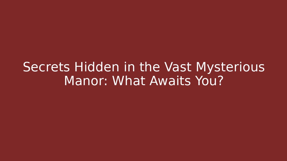 Secrets Hidden in the Vast Mysterious Manor: What Awaits You?