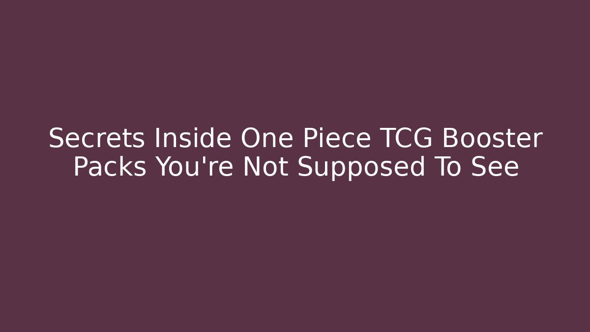 Secrets Inside One Piece TCG Booster Packs You’re Not Supposed To See