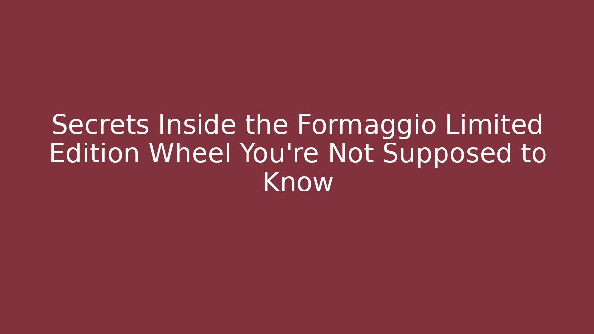 Secrets Inside the Formaggio Limited Edition Wheel You're Not Supposed to Know
