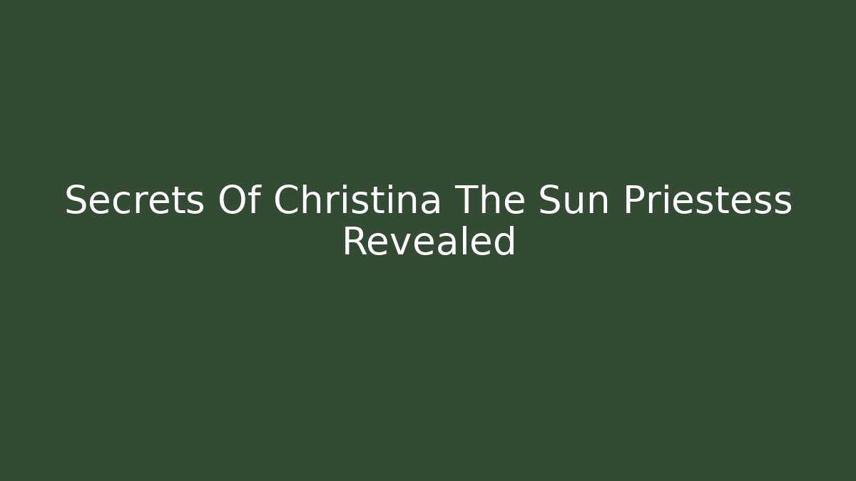 Secrets Of Christina The Sun Priestess Revealed