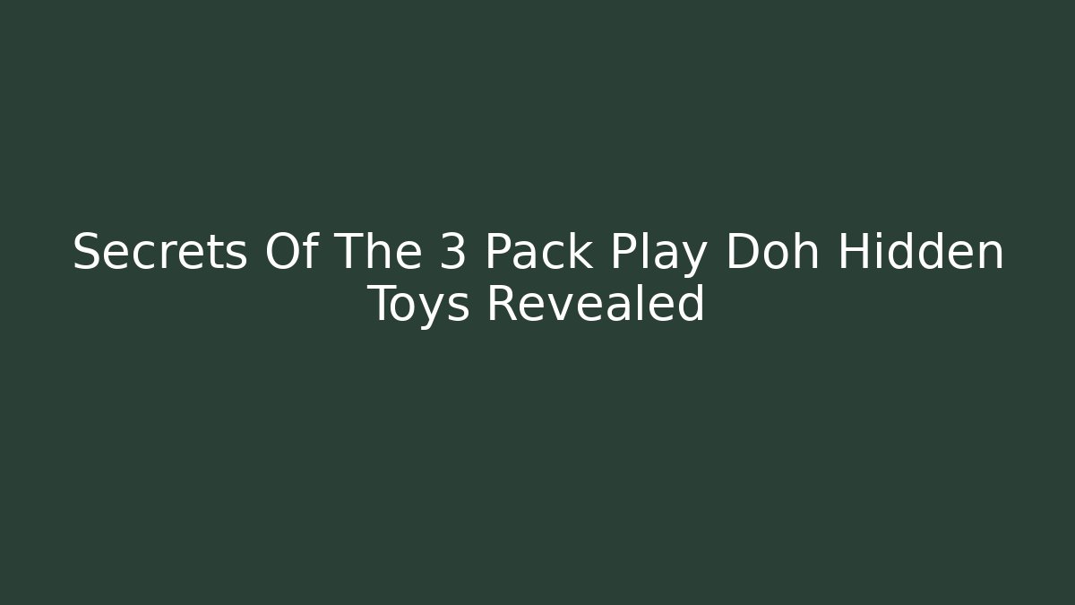 Secrets Of The 3 Pack Play Doh Hidden Toys Revealed