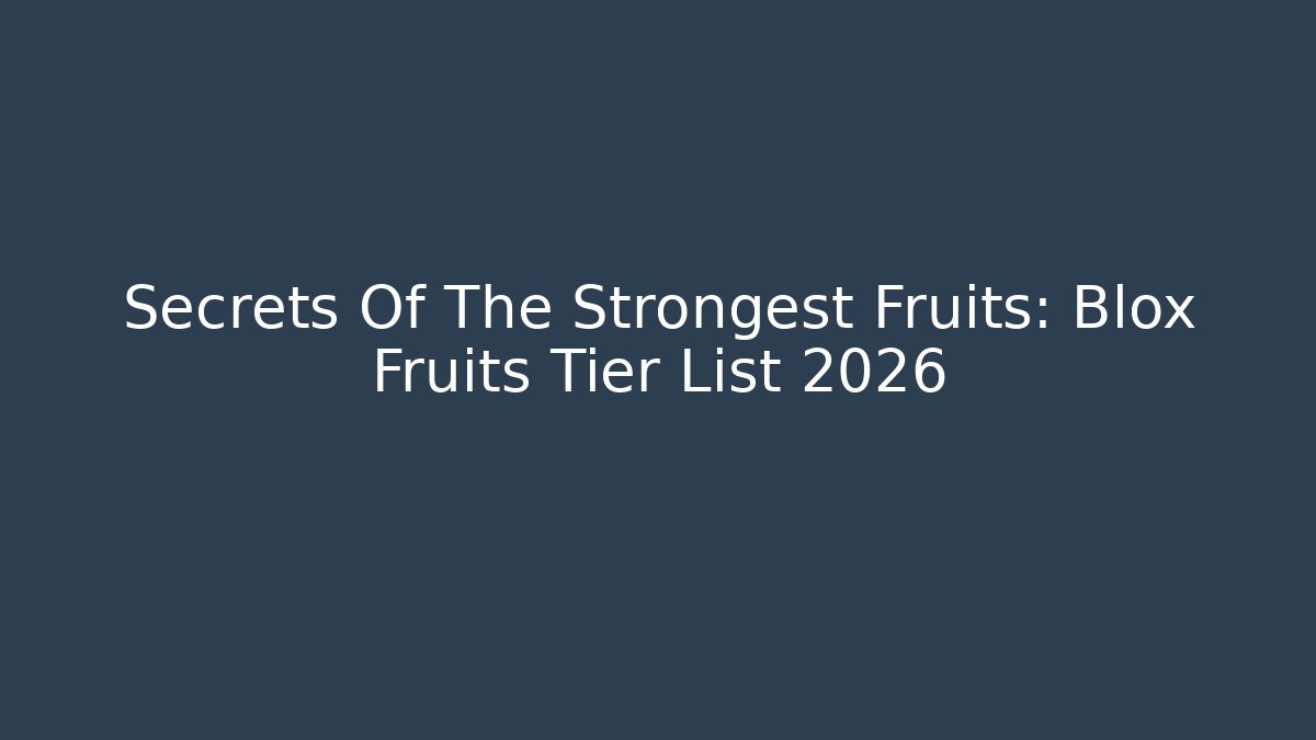 Secrets Of The Strongest Fruits: Blox Fruits Tier List 2026
