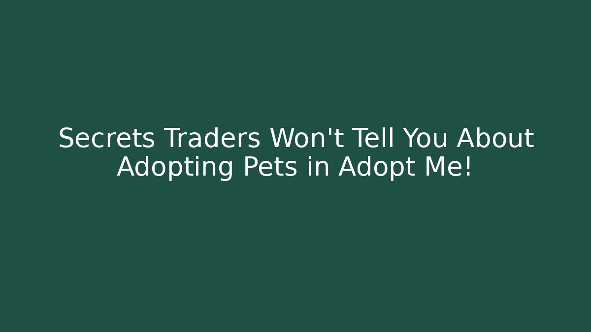 Secrets Traders Won’t Tell You About Adopting Pets in Adopt Me!