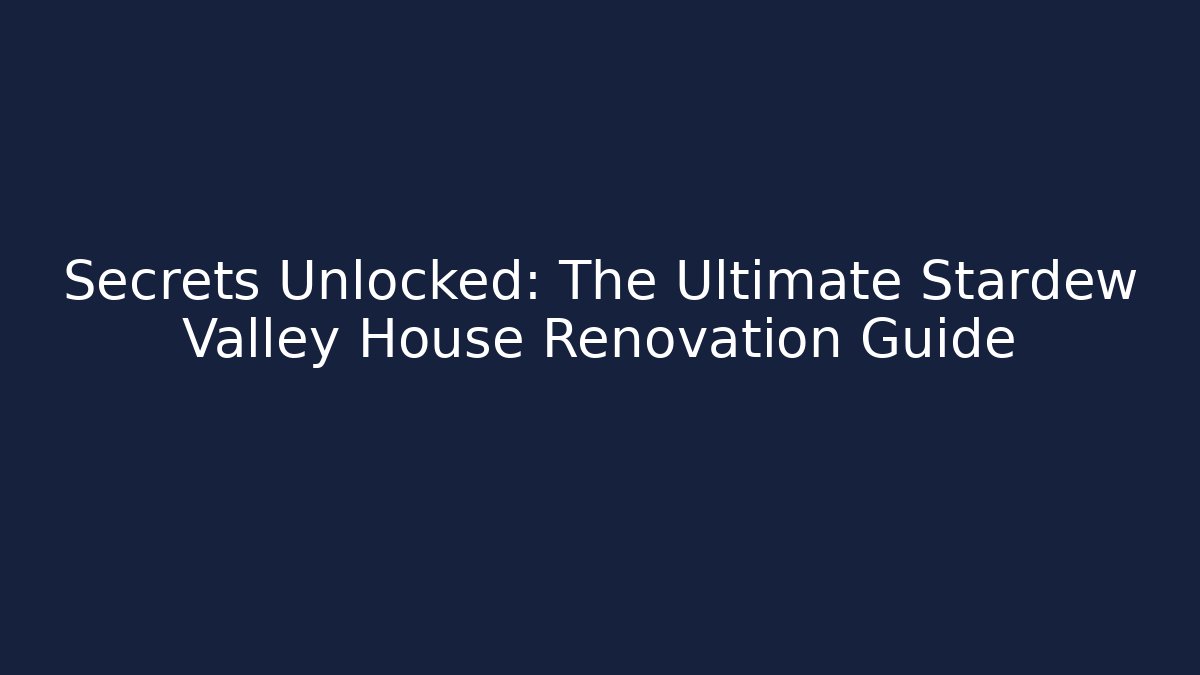 Secrets Unlocked: The Ultimate Stardew Valley House Renovation Guide