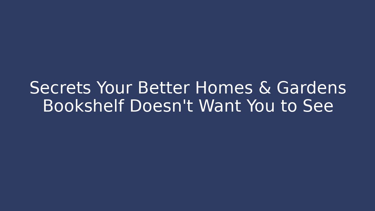 Secrets Your Better Homes & Gardens Bookshelf Doesn't Want You to See - Boomer Naturals