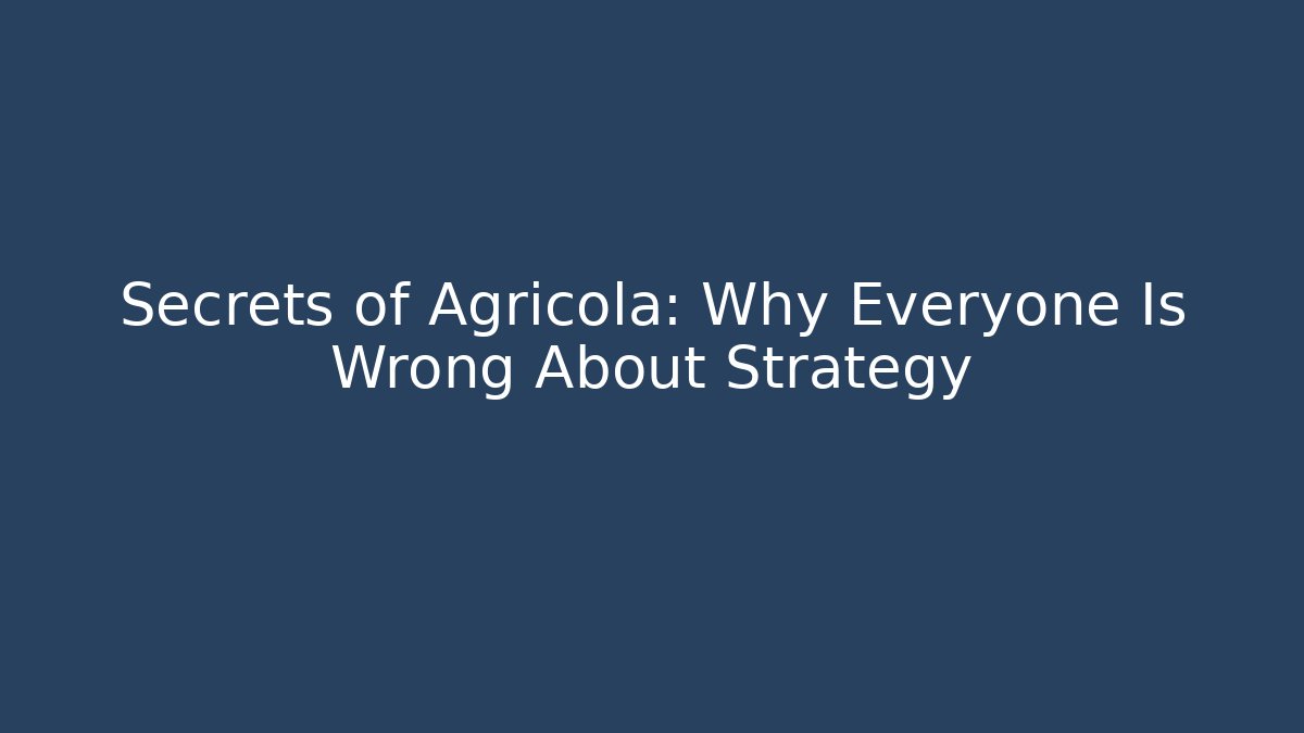 Secrets of Agricola: Why Everyone Is Wrong About Strategy