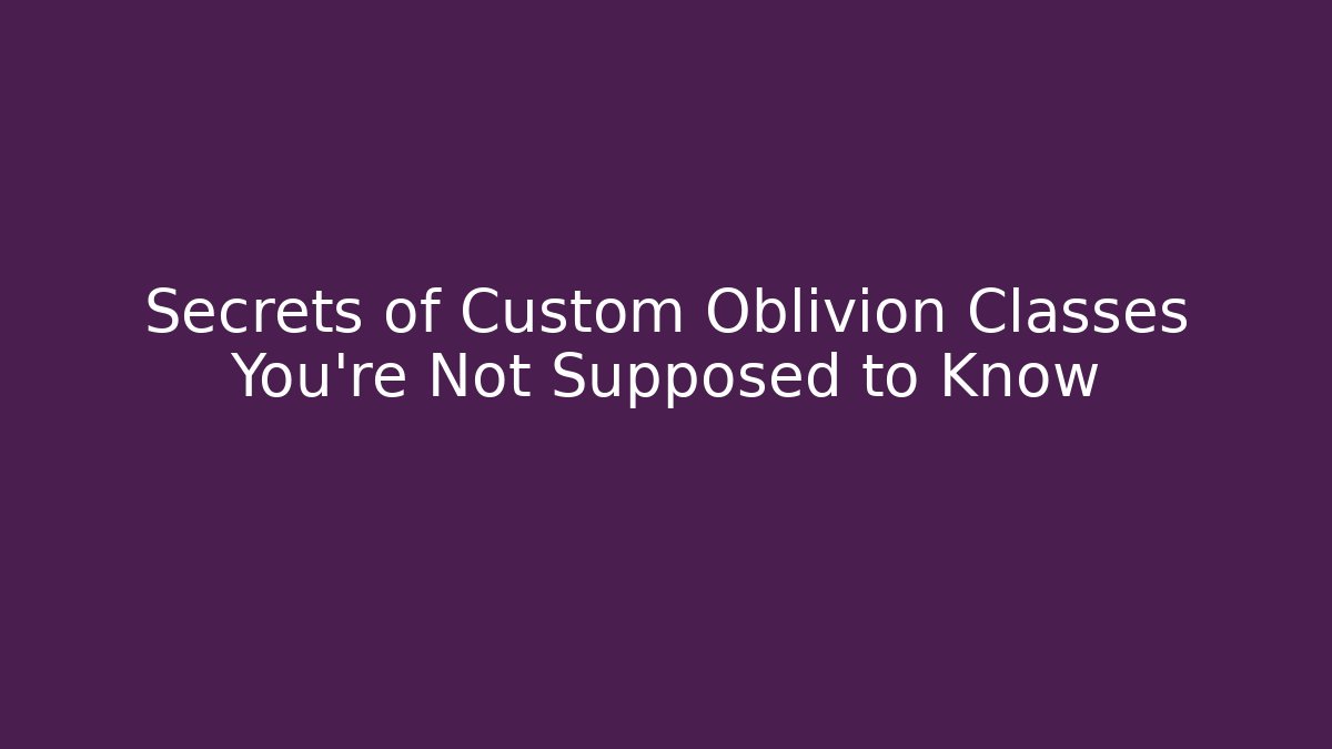 Secrets of Custom Oblivion Classes You’re Not Supposed to Know