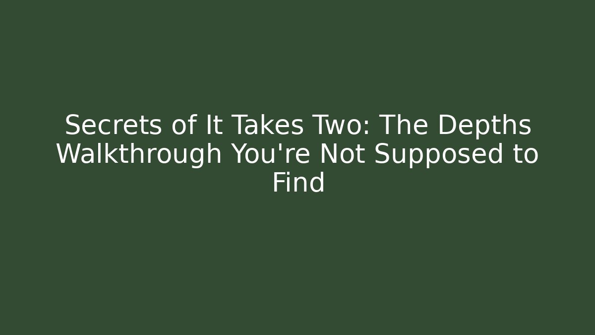 Secrets of It Takes Two: The Depths Walkthrough You’re Not Supposed to Find