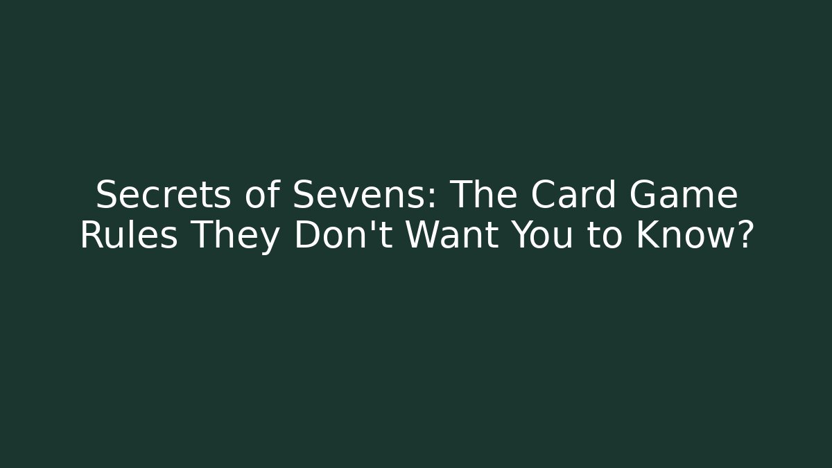 Secrets of Sevens: The Card Game Rules They Don’t Want You to Know?