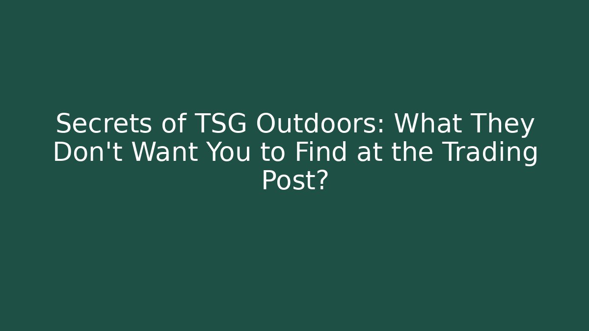 Secrets of TSG Outdoors: What They Don't Want You to Find at the Trading Post?