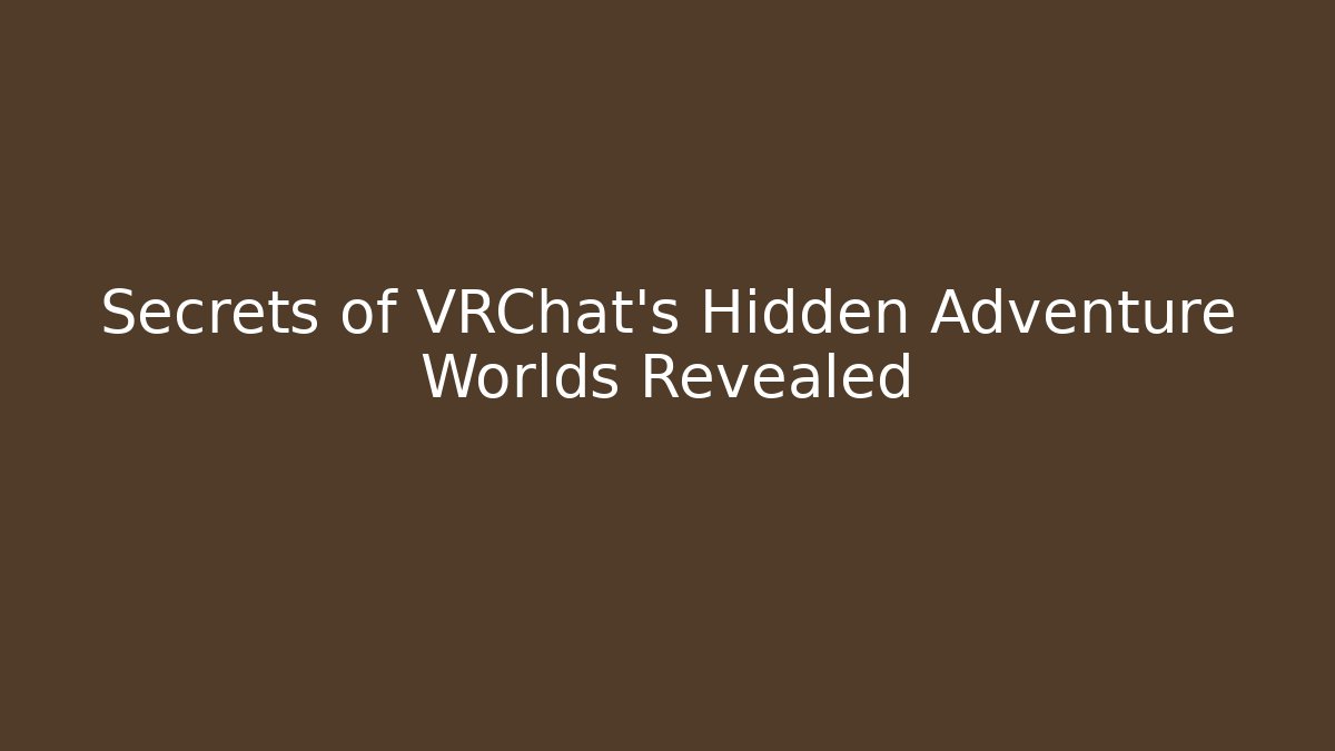 Secrets of VRChat’s Hidden Adventure Worlds Revealed
