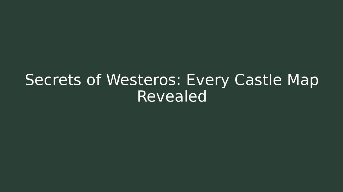 Secrets of Westeros: Every Castle Map Revealed